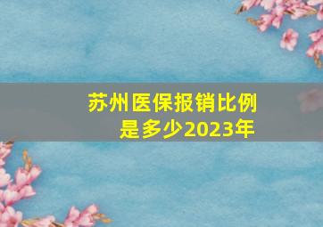 苏州医保报销比例是多少2023年