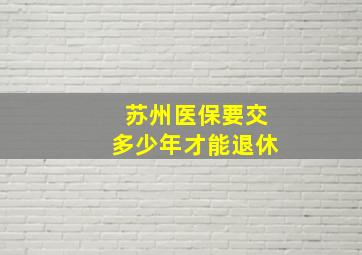 苏州医保要交多少年才能退休