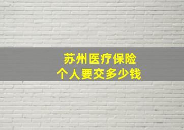 苏州医疗保险个人要交多少钱