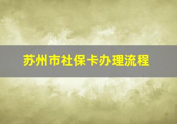 苏州市社保卡办理流程