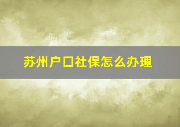 苏州户口社保怎么办理