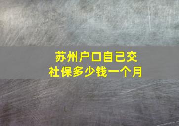 苏州户口自己交社保多少钱一个月