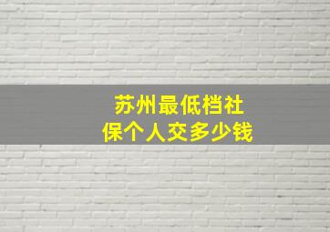 苏州最低档社保个人交多少钱