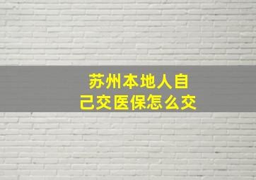 苏州本地人自己交医保怎么交