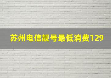 苏州电信靓号最低消费129