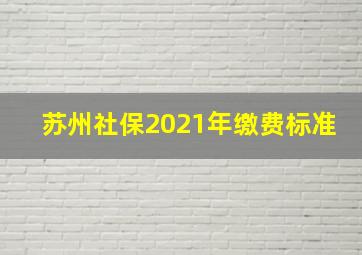 苏州社保2021年缴费标准