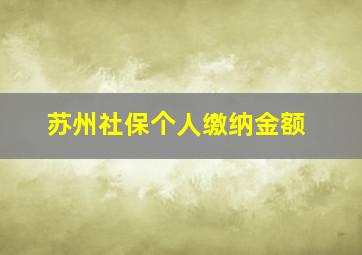 苏州社保个人缴纳金额