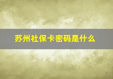 苏州社保卡密码是什么