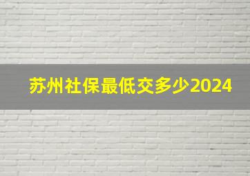 苏州社保最低交多少2024