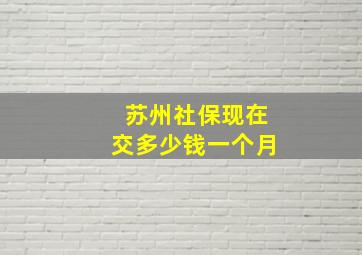 苏州社保现在交多少钱一个月