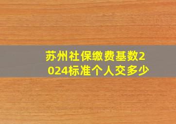 苏州社保缴费基数2024标准个人交多少