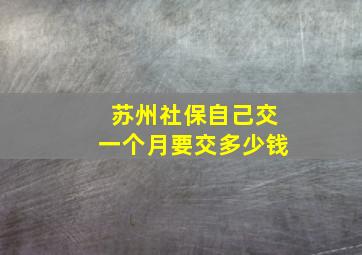 苏州社保自己交一个月要交多少钱