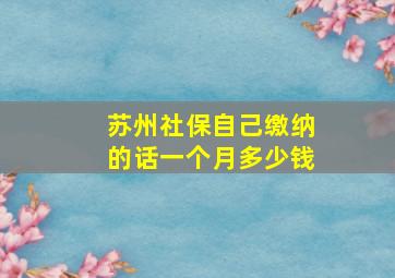 苏州社保自己缴纳的话一个月多少钱