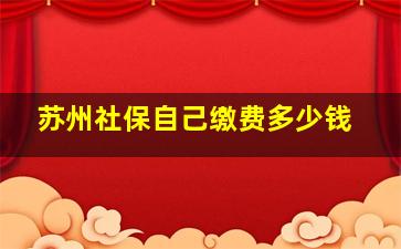 苏州社保自己缴费多少钱