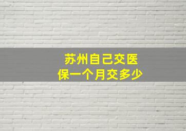 苏州自己交医保一个月交多少