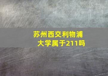 苏州西交利物浦大学属于211吗