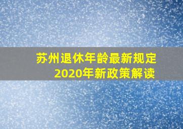 苏州退休年龄最新规定2020年新政策解读