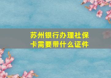 苏州银行办理社保卡需要带什么证件