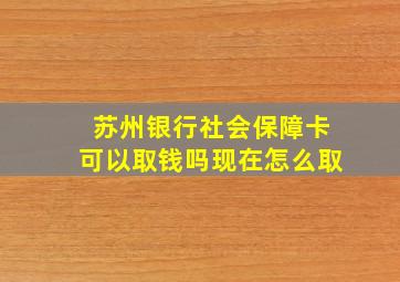 苏州银行社会保障卡可以取钱吗现在怎么取