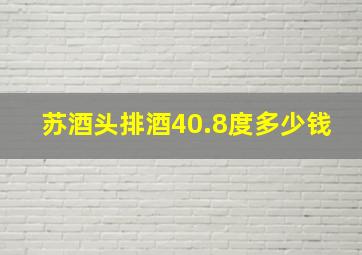 苏酒头排酒40.8度多少钱