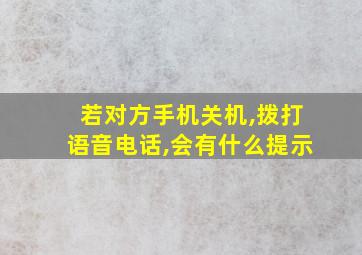 若对方手机关机,拨打语音电话,会有什么提示