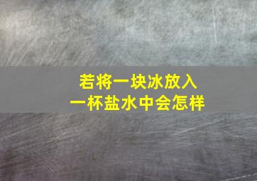 若将一块冰放入一杯盐水中会怎样