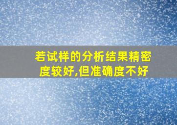 若试样的分析结果精密度较好,但准确度不好