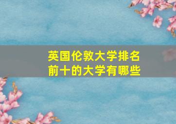 英国伦敦大学排名前十的大学有哪些