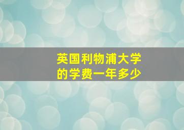 英国利物浦大学的学费一年多少