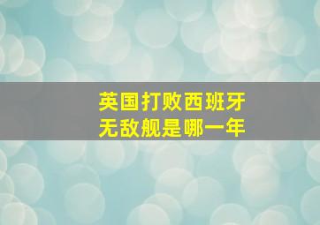 英国打败西班牙无敌舰是哪一年