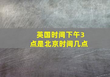 英国时间下午3点是北京时间几点