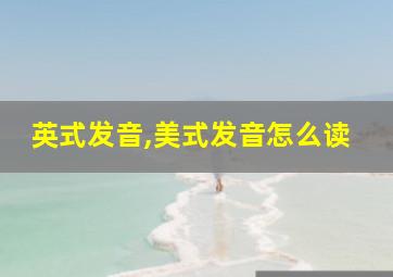 英式发音,美式发音怎么读