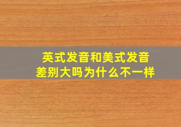 英式发音和美式发音差别大吗为什么不一样