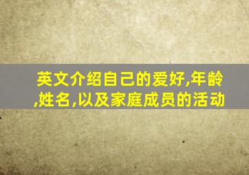 英文介绍自己的爱好,年龄,姓名,以及家庭成员的活动