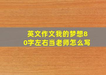 英文作文我的梦想80字左右当老师怎么写