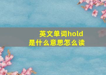 英文单词hold是什么意思怎么读