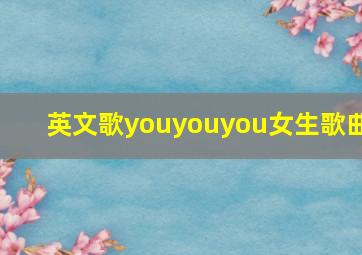 英文歌youyouyou女生歌曲