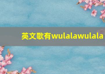 英文歌有wulalawulala