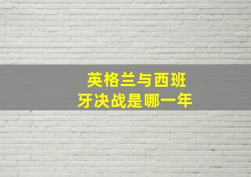 英格兰与西班牙决战是哪一年