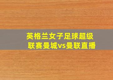 英格兰女子足球超级联赛曼城vs曼联直播