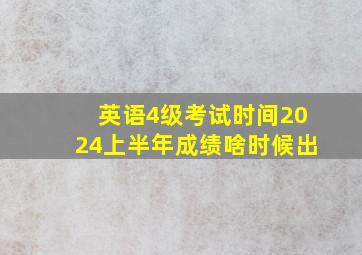 英语4级考试时间2024上半年成绩啥时候出