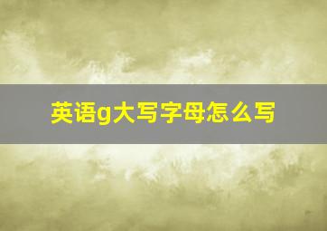 英语g大写字母怎么写