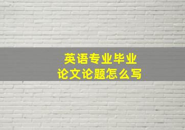 英语专业毕业论文论题怎么写