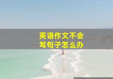 英语作文不会写句子怎么办