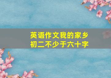 英语作文我的家乡初二不少于六十字