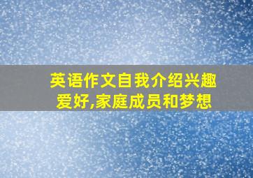 英语作文自我介绍兴趣爱好,家庭成员和梦想