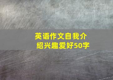 英语作文自我介绍兴趣爱好50字