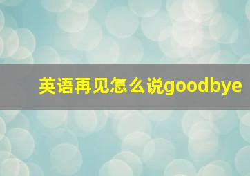 英语再见怎么说goodbye