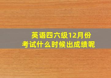 英语四六级12月份考试什么时候出成绩呢