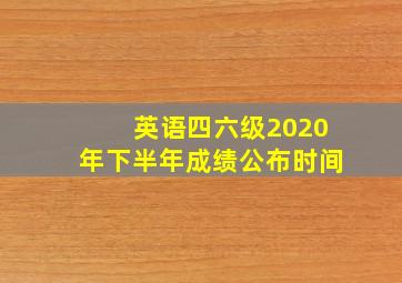 英语四六级2020年下半年成绩公布时间